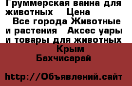 Груммерская ванна для животных. › Цена ­ 25 000 - Все города Животные и растения » Аксесcуары и товары для животных   . Крым,Бахчисарай